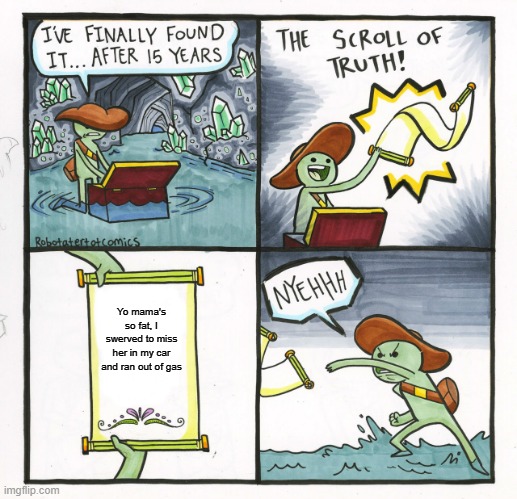 The Scroll Of Truth | Yo mama's so fat, I swerved to miss her in my car and ran out of gas | image tagged in memes,the scroll of truth | made w/ Imgflip meme maker