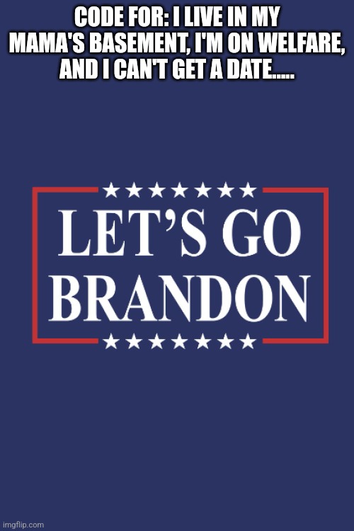 Let's Go Brandon | CODE FOR: I LIVE IN MY MAMA'S BASEMENT, I'M ON WELFARE, AND I CAN'T GET A DATE..... | image tagged in brandon,trump supporter | made w/ Imgflip meme maker