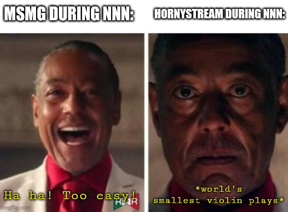 Imagine not being able to stop nutting for 30 days, smh (females are not excluded) | HORNYSTREAM DURING NNN:; MSMG DURING NNN:; Ha ha! Too easy! *world's smallest violin plays* | image tagged in gus fring | made w/ Imgflip meme maker