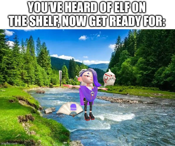*shiver on a river* (Pearlfan note: YES) | YOU’VE HEARD OF ELF ON THE SHELF, NOW GET READY FOR: | image tagged in splatoon 2 | made w/ Imgflip meme maker