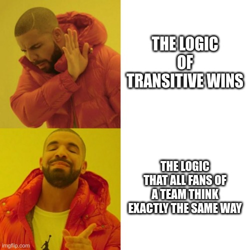 Drake Blank | THE LOGIC OF TRANSITIVE WINS; THE LOGIC THAT ALL FANS OF A TEAM THINK EXACTLY THE SAME WAY | image tagged in drake blank | made w/ Imgflip meme maker