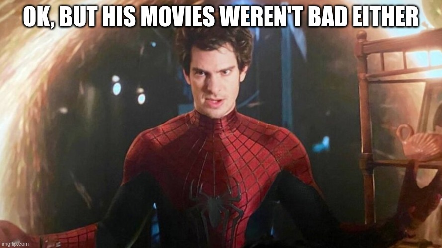 Amazing Spiderman | OK, BUT HIS MOVIES WEREN'T BAD EITHER | image tagged in amazing spiderman | made w/ Imgflip meme maker