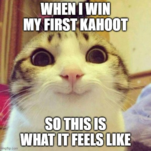 Smiling Cat | WHEN I WIN MY FIRST KAHOOT; SO THIS IS WHAT IT FEELS LIKE | image tagged in memes,smiling cat | made w/ Imgflip meme maker