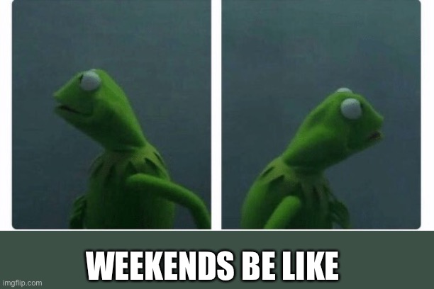 Can’t wait for Saturday | WEEKENDS BE LIKE | image tagged in kermit looking | made w/ Imgflip meme maker