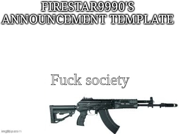 Firestar9990 announcement template (better) | Fuсk society | image tagged in firestar9990 announcement template better | made w/ Imgflip meme maker