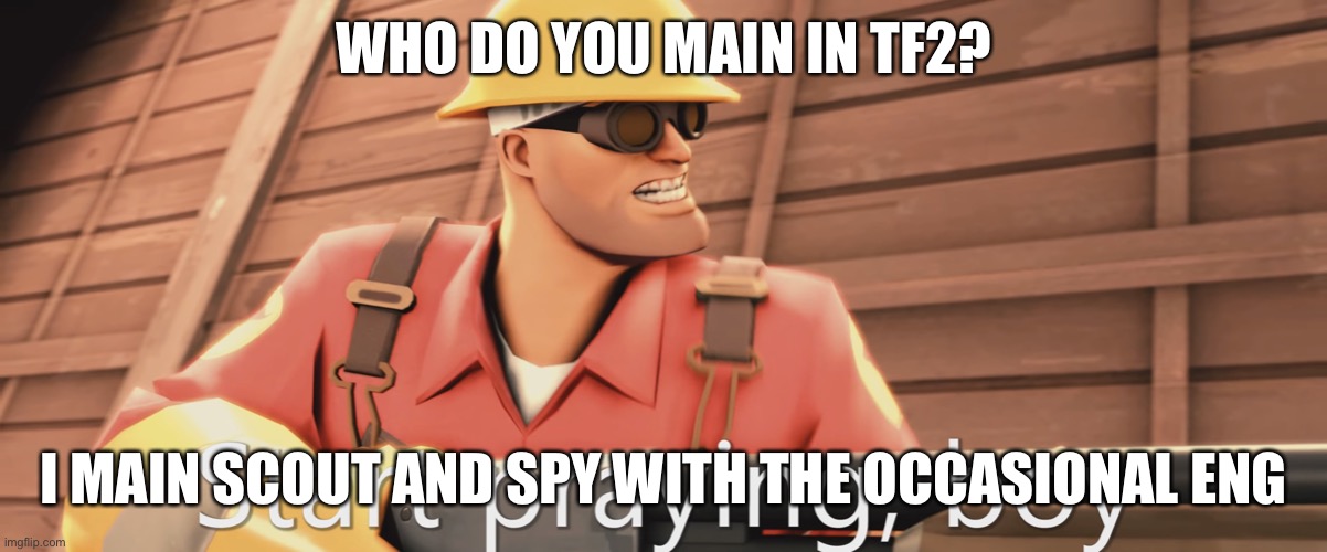 Start praying, boy | WHO DO YOU MAIN IN TF2? I MAIN SCOUT AND SPY WITH THE OCCASIONAL ENGINEER | image tagged in start praying boy | made w/ Imgflip meme maker
