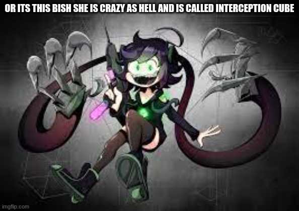 OR ITS THIS BISH SHE IS CRAZY AS HELL AND IS CALLED INTERCEPTION CUBE | made w/ Imgflip meme maker