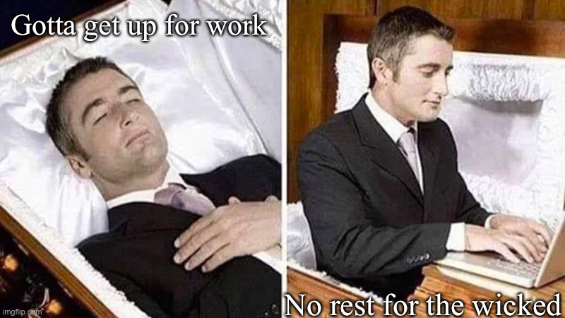 Deceased man in Coffin Typing | Gotta get up for work; No rest for the wicked | image tagged in deceased man in coffin typing,work,first world problems | made w/ Imgflip meme maker
