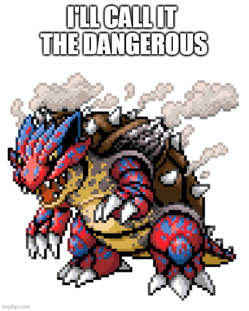 i fuse groudon and blastoise | I'LL CALL IT 
THE DANGEROUS | made w/ Imgflip meme maker