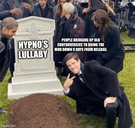Grant Gustin over grave | PEOPLE BRINGING UP OLD CONTROVERSIES TO BRING THE MOD DOWN 9 DAYS FROM RELEASE:; HYPNO’S LULLABY | image tagged in grant gustin over grave,hypno | made w/ Imgflip meme maker