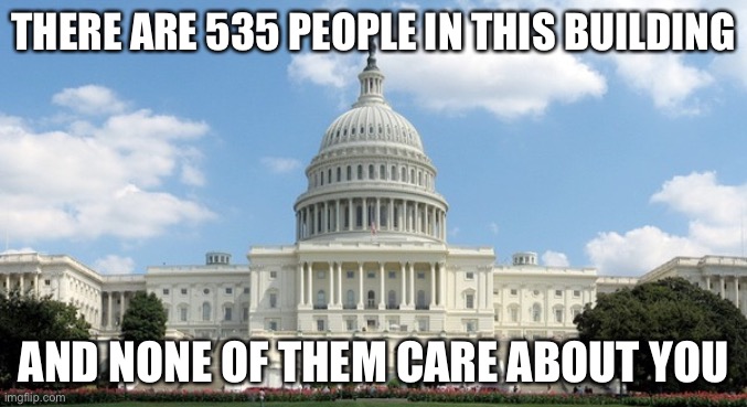 Maybe some of them care, but not many. | THERE ARE 535 PEOPLE IN THIS BUILDING; AND NONE OF THEM CARE ABOUT YOU | image tagged in ugh congress | made w/ Imgflip meme maker