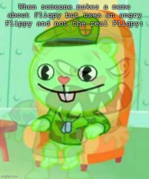 T R I G G E R E D | When someone makes a meme about Fliqpy but uses an angry Flippy and not the real Fliqpy: | image tagged in flippy | made w/ Imgflip meme maker