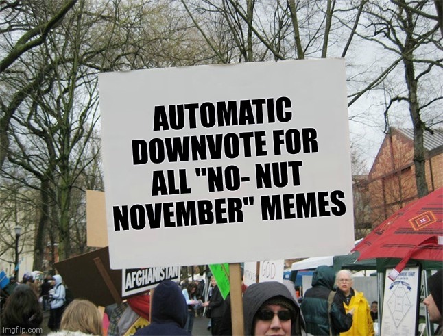 Join the Movement , Fight the Power | AUTOMATIC DOWNVOTE FOR ALL "NO- NUT NOVEMBER" MEMES | image tagged in blank protest sign,ridiculous,i don't think it means what you think it means,children behave,boring,dumb and dumber | made w/ Imgflip meme maker