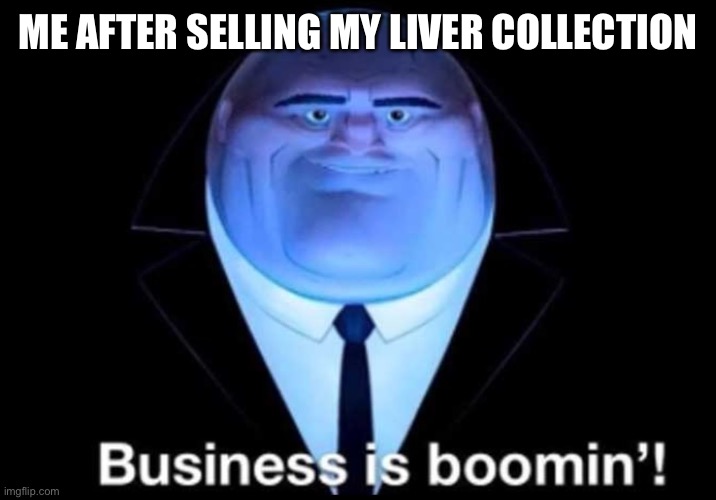 Business is booming | ME AFTER SELLING MY LIVER COLLECTION | image tagged in business is booming | made w/ Imgflip meme maker