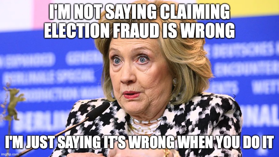 election fraud hillary Clinton | I'M NOT SAYING CLAIMING ELECTION FRAUD IS WRONG; I'M JUST SAYING IT'S WRONG WHEN YOU DO IT | image tagged in hillary clinton,election fraud | made w/ Imgflip meme maker