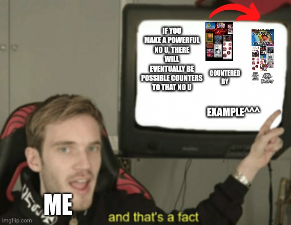 and that's a fact | IF YOU MAKE A POWERFUL NO U, THERE WILL EVENTUALLY BE POSSIBLE COUNTERS TO THAT NO U; COUNTERED BY; EXAMPLE^^^; ME | image tagged in and that's a fact | made w/ Imgflip meme maker