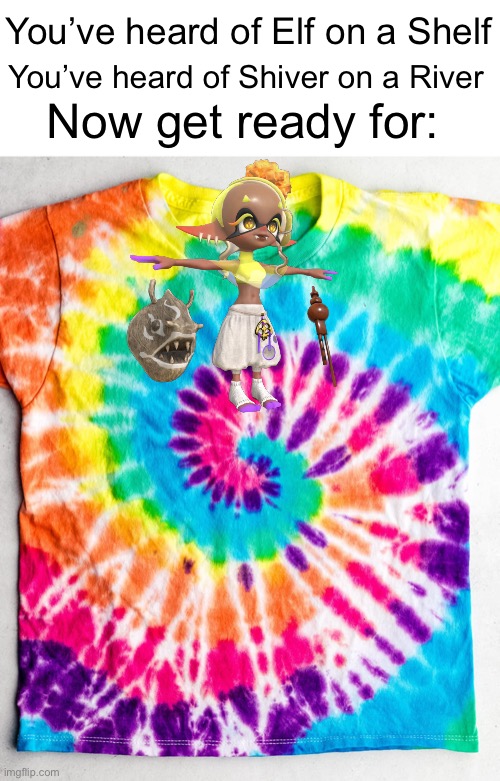 can’t wait for big man on a something | You’ve heard of Elf on a Shelf; You’ve heard of Shiver on a River; Now get ready for: | image tagged in youve hear of,now get ready for,frye,splatoon,splatoon 3,tie dye | made w/ Imgflip meme maker