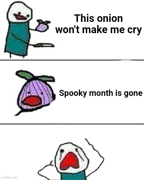 sad | This onion won't make me cry; Spooky month is gone | image tagged in this onion won't make me cry | made w/ Imgflip meme maker