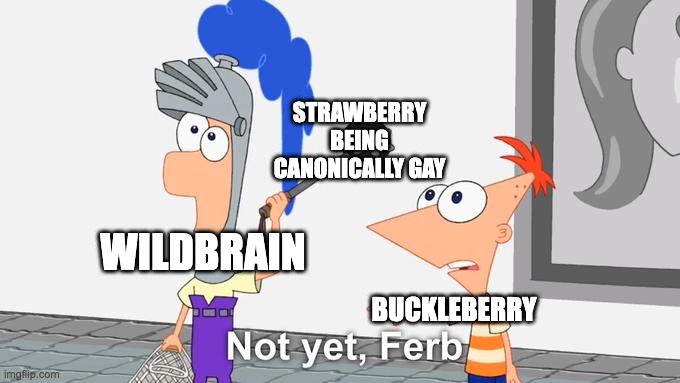 Just wait for the BITBC episode when Strawberry finally comes out | STRAWBERRY BEING CANONICALLY GAY; WILDBRAIN; BUCKLEBERRY | image tagged in not yet ferb,strawberry shortcake berry in the big city,strawberry shortcake | made w/ Imgflip meme maker
