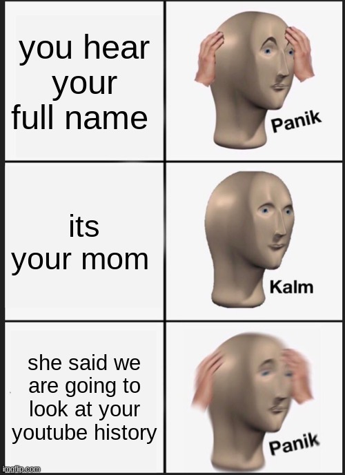 Panik Kalm Panik | you hear your full name; its your mom; she said we are going to look at your youtube history | image tagged in memes,panik kalm panik | made w/ Imgflip meme maker