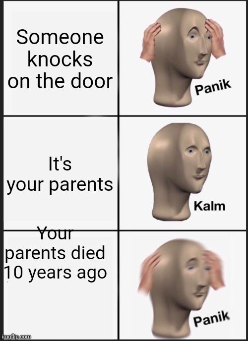 Panik Kalm Panik Meme | Someone knocks on the door; It's your parents; Your parents died 10 years ago | image tagged in memes,panik kalm panik | made w/ Imgflip meme maker