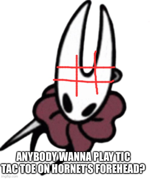 I’ll be Os | ANYBODY WANNA PLAY TIC TAC TOE ON HORNET’S FOREHEAD? | image tagged in hornet,hollow knight,tic tac toe | made w/ Imgflip meme maker