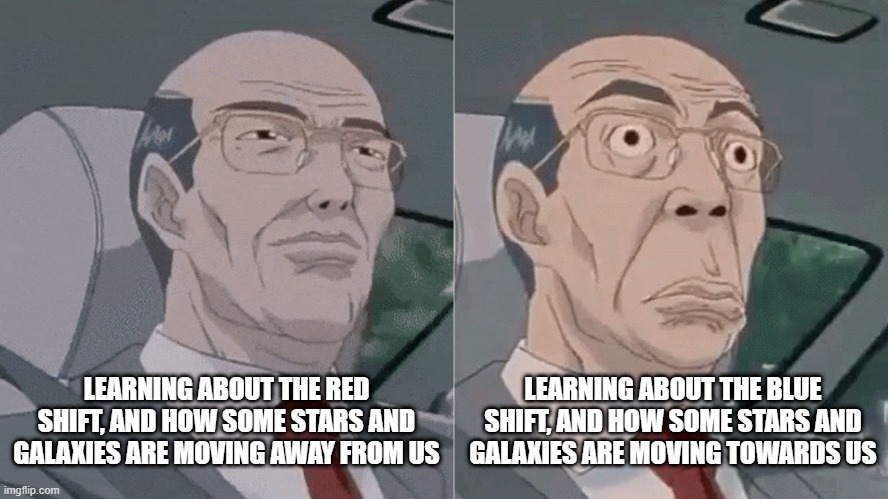 Red shift, Blue shift | LEARNING ABOUT THE BLUE SHIFT, AND HOW SOME STARS AND GALAXIES ARE MOVING TOWARDS US; LEARNING ABOUT THE RED SHIFT, AND HOW SOME STARS AND GALAXIES ARE MOVING AWAY FROM US | image tagged in science | made w/ Imgflip meme maker