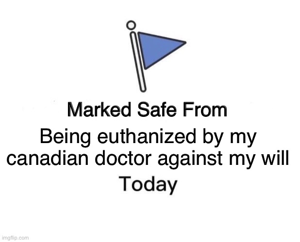 Marked Safe From Meme | Being euthanized by my canadian doctor against my will | image tagged in memes,marked safe from | made w/ Imgflip meme maker