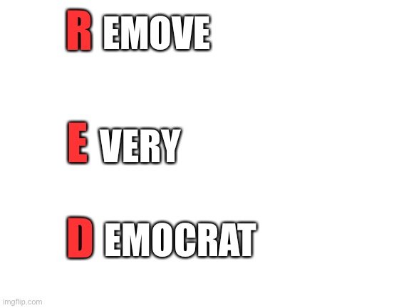 Blank White Template | R E D EMOVE VERY EMOCRAT | image tagged in blank white template | made w/ Imgflip meme maker