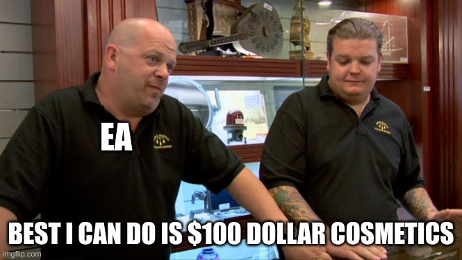 I JUST WANT A DEATH AFFECT |  EA; BEST I CAN DO IS $100 DOLLAR COSMETICS | image tagged in pawn stars best i can do,ea | made w/ Imgflip meme maker