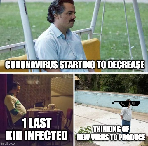 when covid stats decrease | CORONAVIRUS STARTING TO DECREASE; 1 LAST KID INFECTED; THINKING OF NEW VIRUS TO PRODUCE | image tagged in memes,sad pablo escobar,coronavirus,virus,unstoppable | made w/ Imgflip meme maker