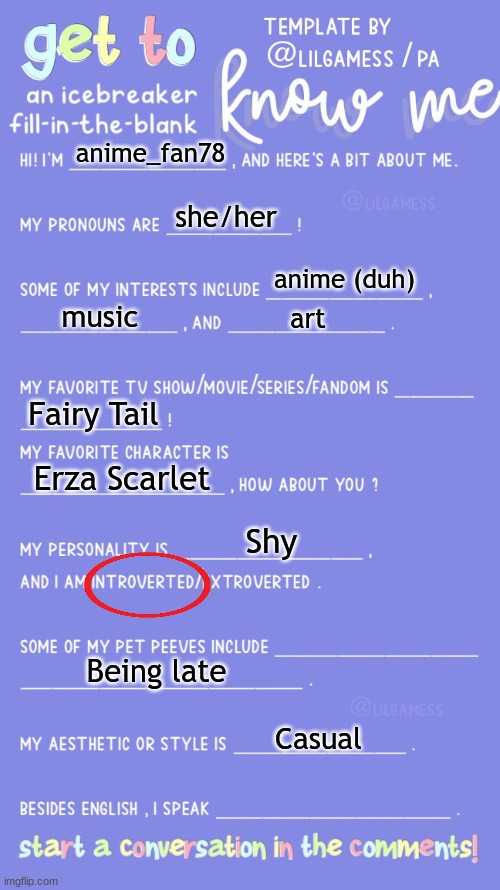 Get to know fill in the blank | anime_fan78; she/her; anime (duh); music; art; Fairy Tail; Erza Scarlet; Shy; Being late; Casual | image tagged in get to know fill in the blank | made w/ Imgflip meme maker