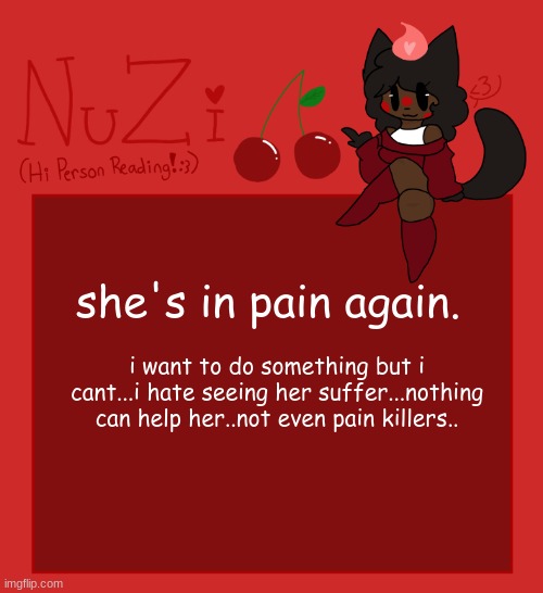 i feel useless. | she's in pain again. i want to do something but i cant...i hate seeing her suffer...nothing can help her..not even pain killers.. | image tagged in nuzi announcement | made w/ Imgflip meme maker