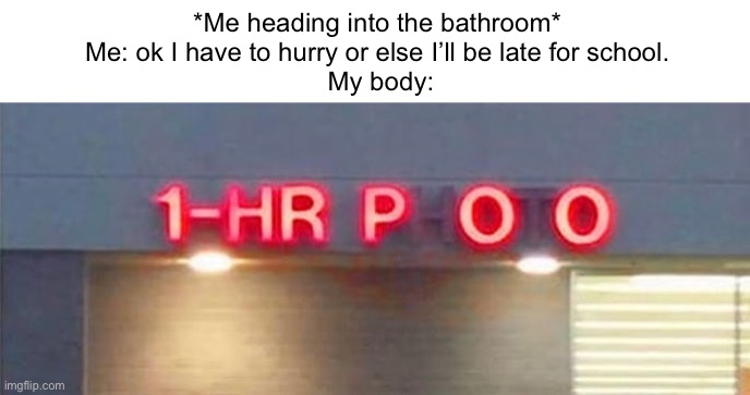 Oh crap… |  *Me heading into the bathroom* 
Me: ok I have to hurry or else I’ll be late for school. 
My body: | image tagged in school,pooping,oh crap | made w/ Imgflip meme maker