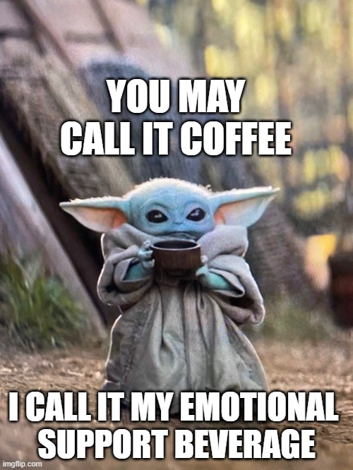 BABY YODA TEA | YOU MAY CALL IT COFFEE; I CALL IT MY EMOTIONAL 
SUPPORT BEVERAGE | image tagged in baby yoda tea | made w/ Imgflip meme maker