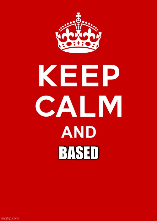 keep calm base | BASED | image tagged in keep calm base | made w/ Imgflip meme maker