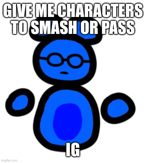 bored asf | GIVE ME CHARACTERS TO SMASH OR PASS; IG | image tagged in jimmy with hands | made w/ Imgflip meme maker