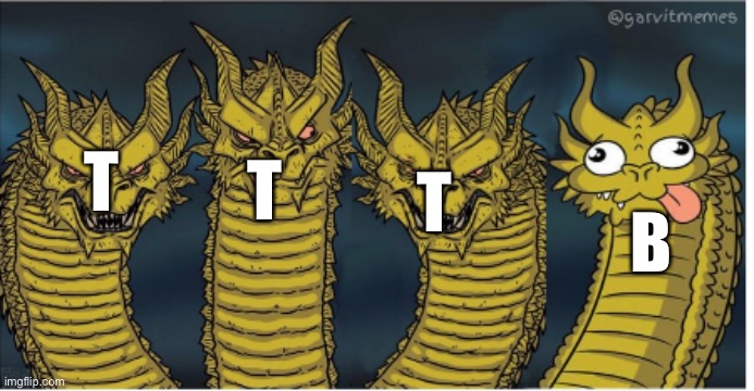 four headed dragon | T T T B | image tagged in four headed dragon | made w/ Imgflip meme maker