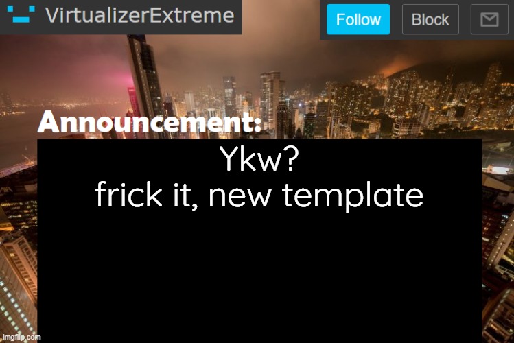 VirtualizerExtreme newer announcement template | Ykw?
frick it, new template | image tagged in virtualizerextreme newer announcement template | made w/ Imgflip meme maker