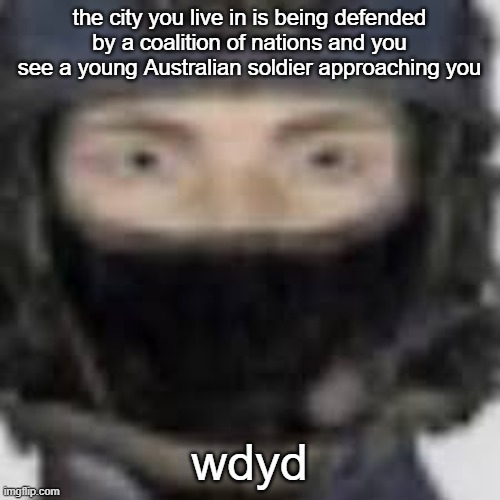 its not the oc its a placeholder | the city you live in is being defended by a coalition of nations and you see a young Australian soldier approaching you; wdyd | image tagged in epsilon-11 staring | made w/ Imgflip meme maker