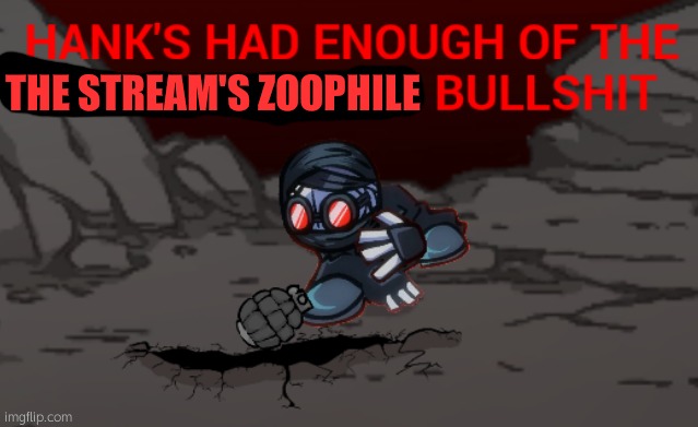 Hank's had enough of the person below's bullshit | THE STREAM'S ZOOPHILE | image tagged in hank's had enough of the person below's bullshit | made w/ Imgflip meme maker