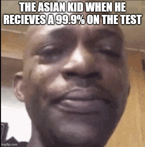 Crying black dude | THE ASIAN KID WHEN HE RECIEVES A 99.9% ON THE TEST | image tagged in crying black dude | made w/ Imgflip meme maker