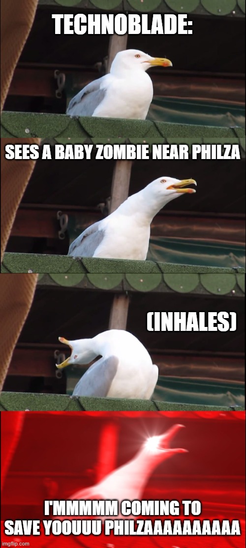 Technoblade when: | TECHNOBLADE:; SEES A BABY ZOMBIE NEAR PHILZA; (INHALES); I'MMMMM COMING TO SAVE YOOUUU PHILZAAAAAAAAAA | image tagged in memes,inhaling seagull | made w/ Imgflip meme maker