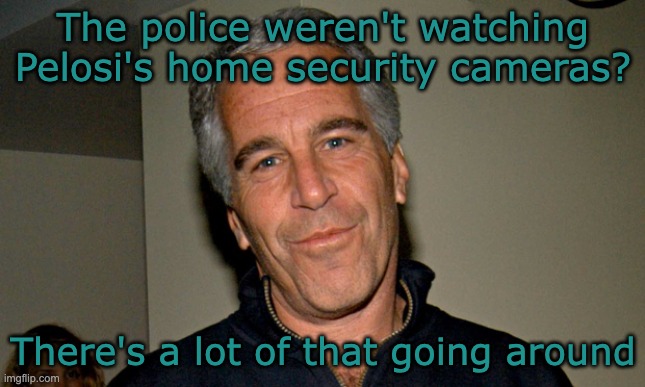 Jeffrey Epstein | The police weren't watching Pelosi's home security cameras? There's a lot of that going around | image tagged in jeffrey epstein | made w/ Imgflip meme maker