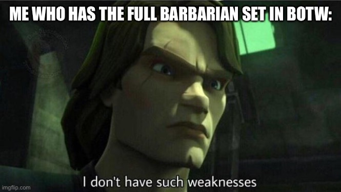 I don't have such weakness | ME WHO HAS THE FULL BARBARIAN SET IN BOTW: | image tagged in i don't have such weakness | made w/ Imgflip meme maker
