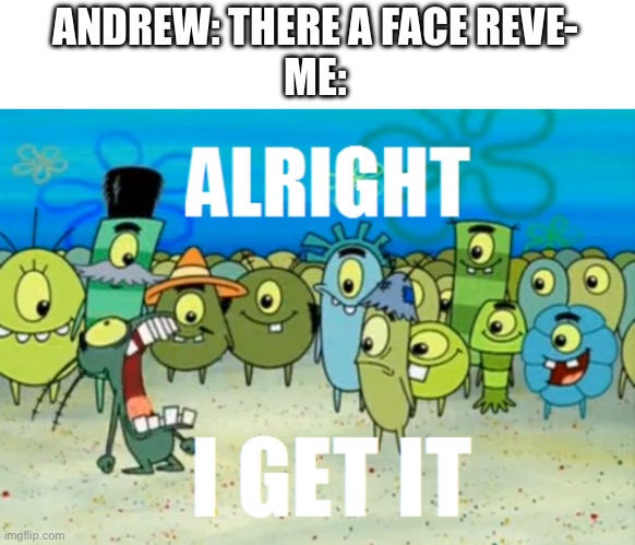 Alright I get It | ANDREW: THERE A FACE REVE-
ME: | image tagged in alright i get it | made w/ Imgflip meme maker
