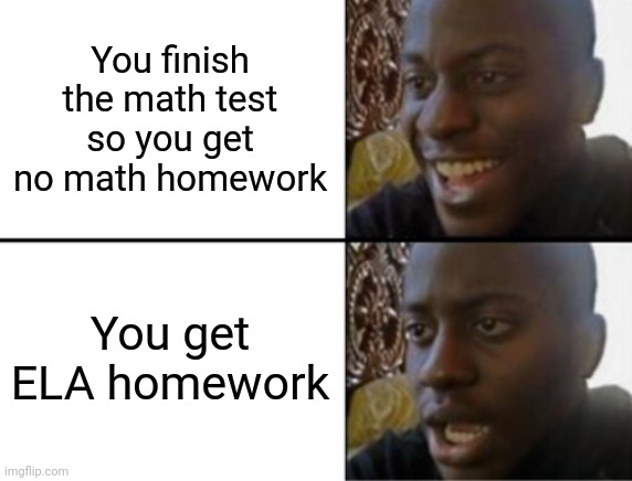 Schools, sadly | You finish the math test so you get no math homework; You get ELA homework | image tagged in oh yeah oh no,funny,school | made w/ Imgflip meme maker
