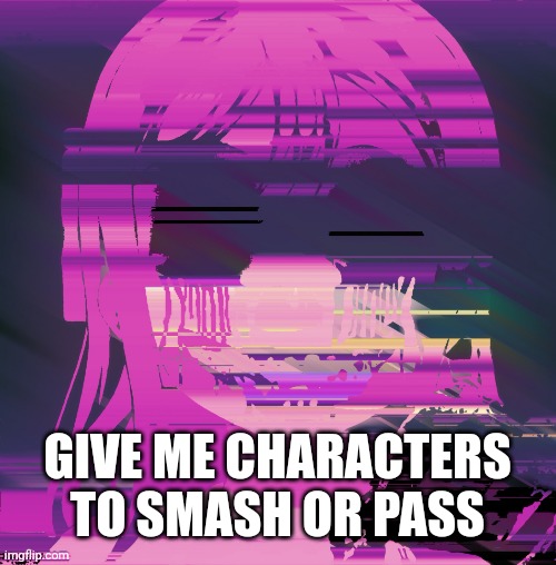 . | GIVE ME CHARACTERS TO SMASH OR PASS | image tagged in myst | made w/ Imgflip meme maker