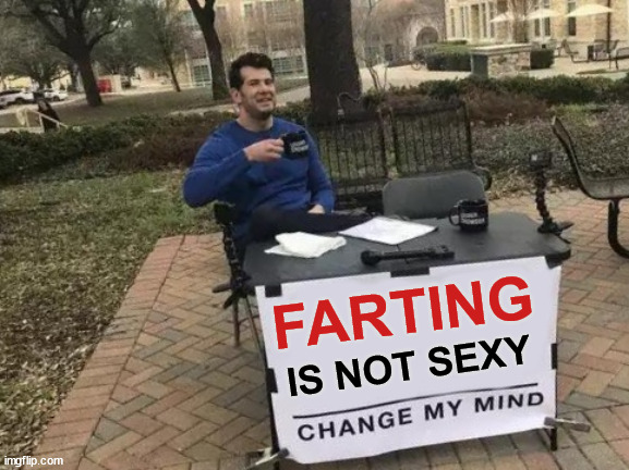 For the autistic furry fart lovers from DeviantArt | FARTING; IS NOT SEXY | image tagged in memes,change my mind,steven crowder,furries,farting,deviantart | made w/ Imgflip meme maker
