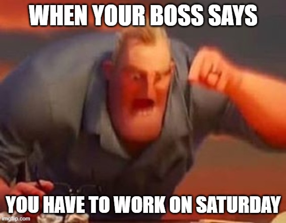 Why at Saturday at least let me do it at Monday :( | WHEN YOUR BOSS SAYS; YOU HAVE TO WORK ON SATURDAY | image tagged in mr incredible mad | made w/ Imgflip meme maker